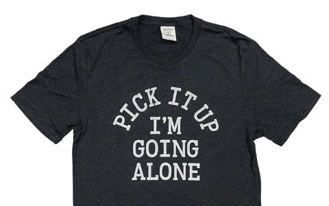 gray and white “pick it up, I’m going alone” shirt 