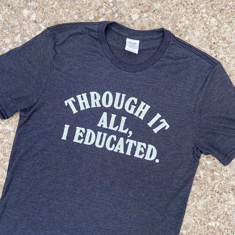 Through It All, I Educated Shirt | Teacher Appreciation Shirt 